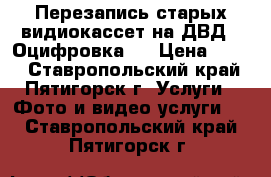 Перезапись старых видиокассет на ДВД,  Оцифровка.  › Цена ­ 100 - Ставропольский край, Пятигорск г. Услуги » Фото и видео услуги   . Ставропольский край,Пятигорск г.